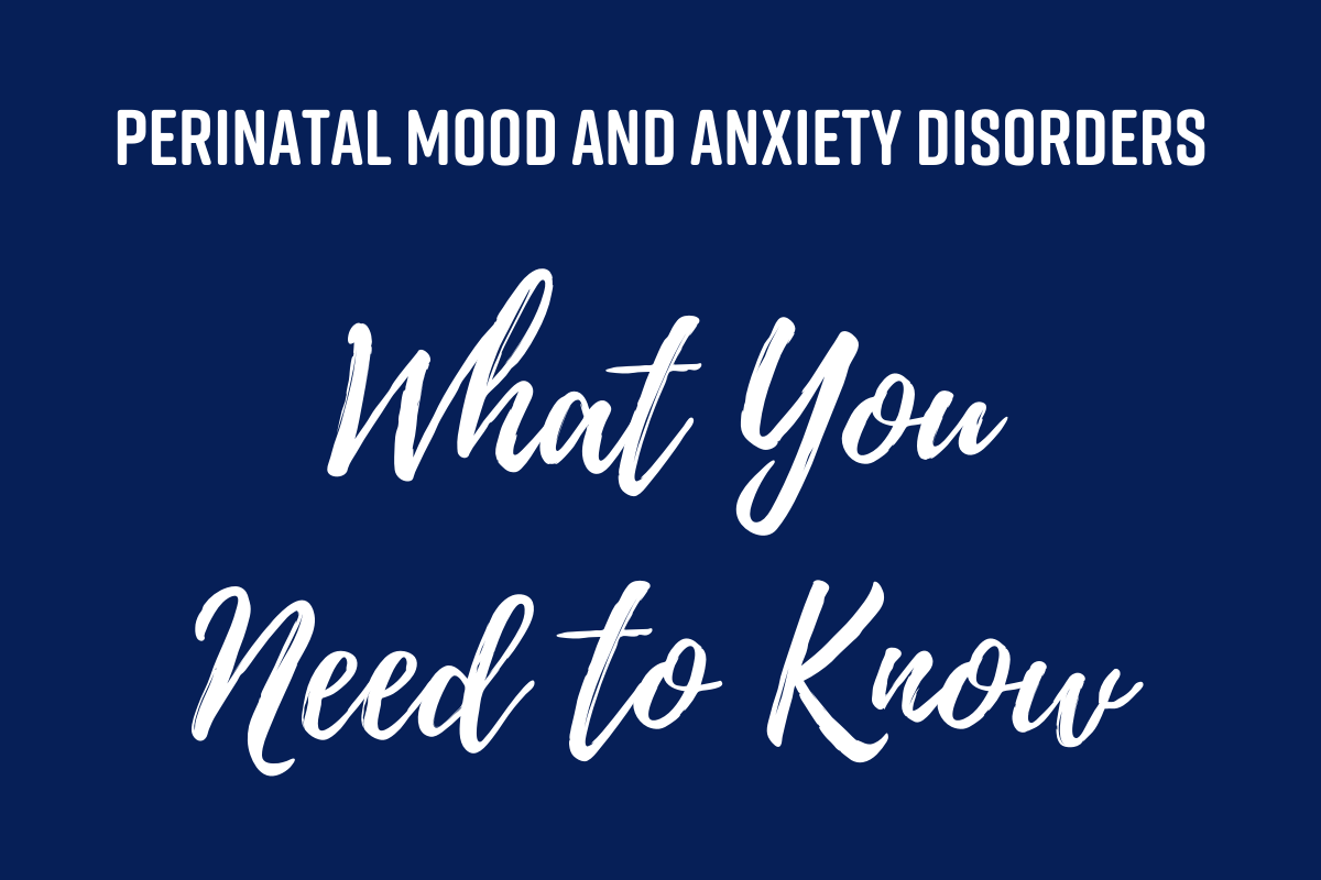 Text that reads "Perinatal Mood and Anxiety Disorders. What you need to know."